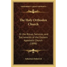 The Holy Orthodox Church: Or the Ritual, Services, and Sacraments of the Eastern Apostolic Church (1898)