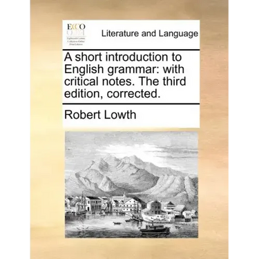 A Short Introduction to English Grammar: With Critical Notes. the Third Edition, Corrected.