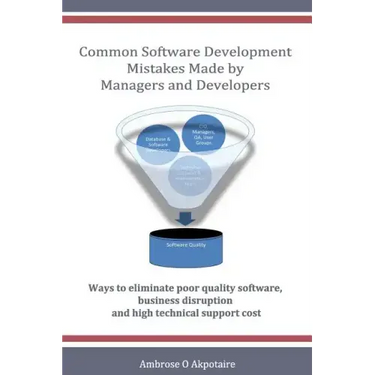 Common Software Development Mistakes made by Managers and Developers: Ways to eliminate poor quality software, business disruption and high technical