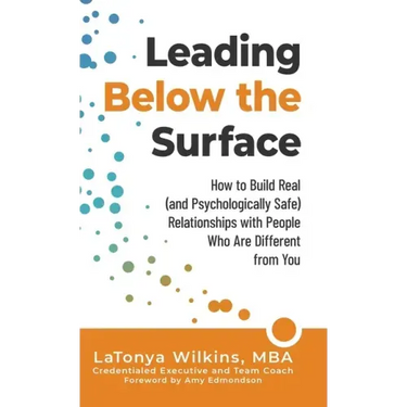 Leading Below the Surface: How to Build Real (and Psychologically Safe) Relationships with People Who Are Different from You