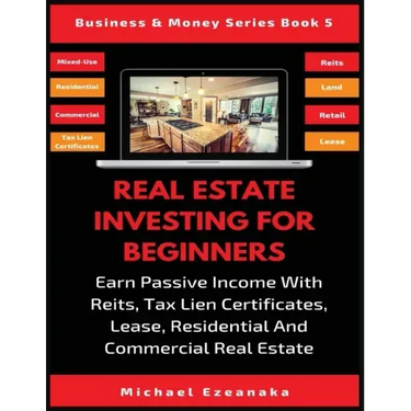 Real Estate Investing For Beginners: Earn Passive Income With Reits, Tax Lien Certificates, Lease, Residential & Commercial Real Estate