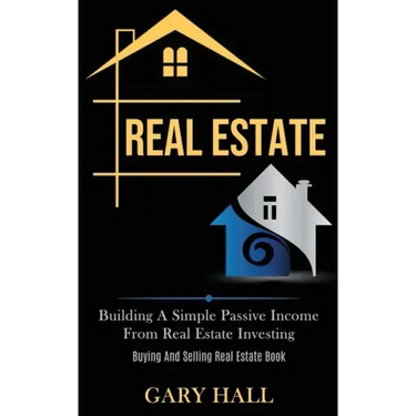 Real Estate: Building A Simple Passive Income From Real Estate Investing (Buying And Selling Real Estate Book)