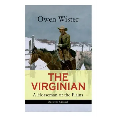 THE VIRGINIAN - A Horseman of the Plains (Western Classic): The First Cowboy Novel Set in the Wild West