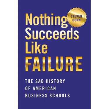 Nothing Succeeds Like Failure: The Sad History of American Business Schools