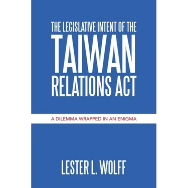 The Legislative Intent of the Taiwan Relations Act: A Dilemma Wrapped in an Enigma