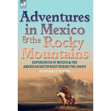Adventures in Mexico and the Rocky Mountains: Experiences of Mexico and the American South West during the 1840s