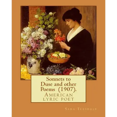 Sonnets to Duse and other Poems (1907). By: Sara Teasdale: Sara Teasdale(August 8, 1884 - January 29, 1933) was an American lyric poet.