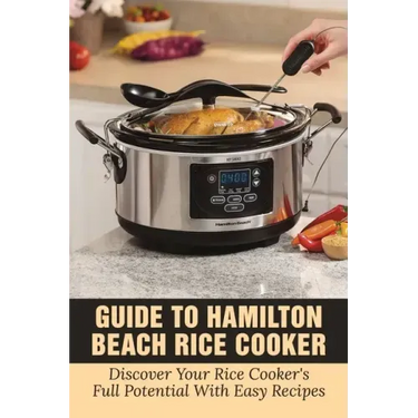 Guide To Hamilton Beach Rice Cooker: Discover Your Rice Cooker's Full Potential With Easy Recipes: Hamilton Beach Rice Cooker Instructions
