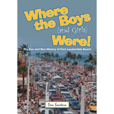 Where the Boys (and Girls) Were!: The Fun and Sun History of Fort Lauderdale Beach