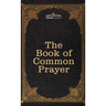 The Book of Common Prayer: and Administration of the Sacraments and other Rites and Ceremonies of the Church, after the use of the Church of England