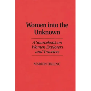 Women Into the Unknown: A Sourcebook on Women Explorers and Travelers