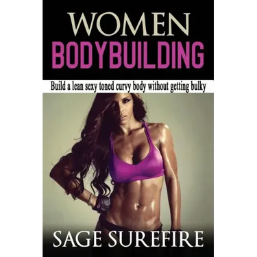 Women Bodybuilding: Build A Lean Sexy Toned Curvy Body Without Getting Bulky; Women Bodybuilding And Workouts For Women