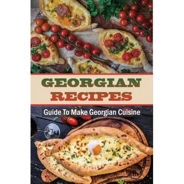 Georgian Recipes: Guide To Make Georgian Cuisine: How To Make Georgian Food