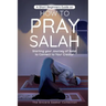 A Short Beginners Guide on How to Pray Salah: Starting Your Journey of Salat to Connect to Your Creator with Simple Step by Step Instructions
