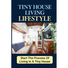 Tiny House Living Lifestyle: Start The Process Of Living In A Tiny House