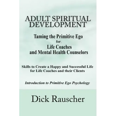 Adult Spiritual Development: The Creation Of An Authentic Spirituality for The 21st Century PRIMITIVE EGO PSYCHOLOGY The Journey from Unconscious P
