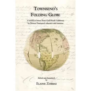 Townsend's Folding Globe: A world in letters from Gold Rush California by Dennis Townsend, educator and inventor