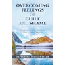 Overcoming Feelings of Guilt and Shame: Walking in the Freedom That Christ Brings