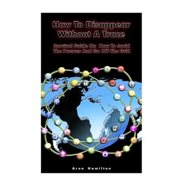 How To Disappear Without A Trace: Survival Guide On How To Avoid The Pursuer And Go Off The Grid: (Survival Guide, Survival Skills)