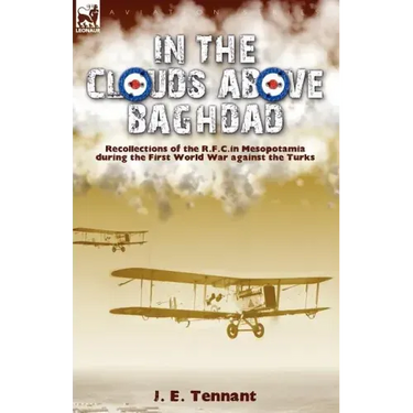 In the Clouds Above Baghdad: Recollections of the R. F. C. in Mesopotamia during the First World War Against the Turks