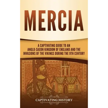 Mercia: A Captivating Guide to an Anglo-Saxon Kingdom of England and the Invasions of the Vikings during the 9th Century