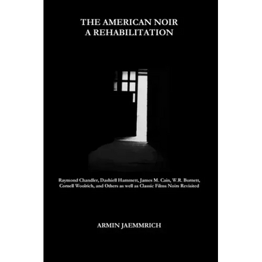 The American Noir - A Rehabilitation: Dashiell Hammett, Raymond Chandler, James M. Cain, Cornell Woolrich, W.R. Burnett and Others as well as Classic