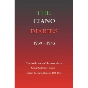 The Ciano Diaries 1939-1943: The Complete, Unabridged Diaries of Count Galeazzo Ciano, Italian Minister of Foreign Affairs, 1936-1943