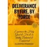 Deliverance by Fire, by Force: Experience the Holy Ghost Fire and be totally Delivered