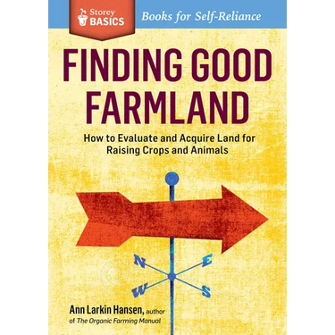 Finding Good Farmland: How to Evaluate and Acquire Land for Raising Crops and Animals. A Storey BASICS(R) Title