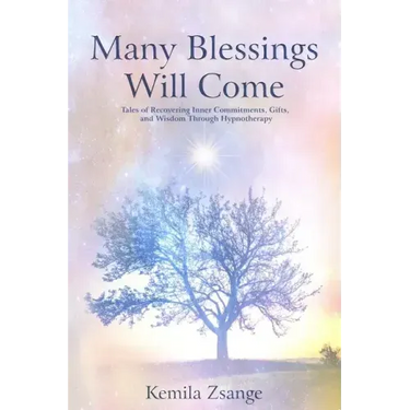 Many Blessings Will Come: Tales of Recovering Inner Commitments, Gifts, and Wisdom Through Hypnotherapy