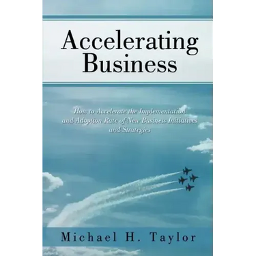 Accelerating Business: How to Accelerate the Implementation and Adoption Rate of New Business Initiatives and Strategies