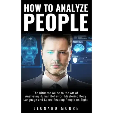 How to Analyze People: The Ultimate Guide to The Art of Analyzing Human Behavior, Mastering Body Language and Speed Reading People on Sight