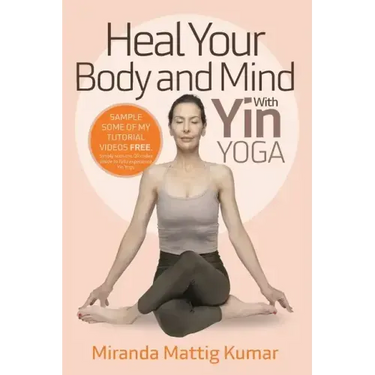 Heal Your Body and Mind with Yin Yoga: Discover the Philosophy and Practice of Yin Yoga to Quickly Relieve Pain