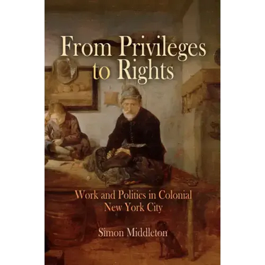 From Privileges to Rights: Work and Politics in Colonial New York City