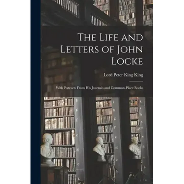 The Life and Letters of John Locke: With Extracts From His Journals and Common-Place Books