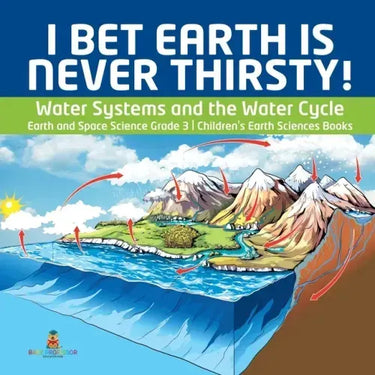 I Bet Earth is Never Thirsty! Water Systems and the Water Cycle Earth and Space Science Grade 3 Children's Earth Sciences Books