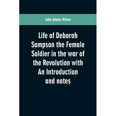 Life of Deborah Sampson the Female Soldier in the war of the Revolution with An Introduction and notes