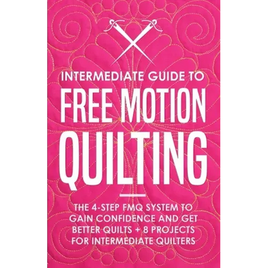 Intermediate Guide to Free Motion Quilting: The 4-Step FMQ System to Gain Confidence and Get Better Quilts + 8 Projects for Intermediate Quilters
