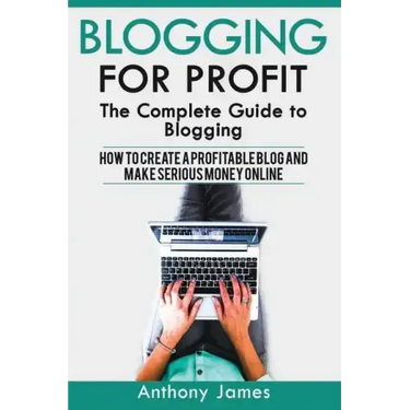Blogging for Profit: The Complete Guide to Blogging (How to Create a Profitable Blog and Make Serious Money Online)