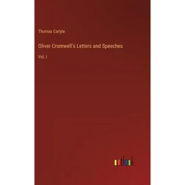 Oliver Cromwell's Letters and Speeches: Vol. I