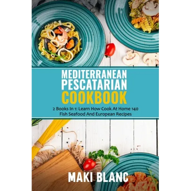 Mediterranean Pescatarian Cookbook: 2 Books In 1: Learn How Cook At Home 140 Fish Seafood And European Recipes