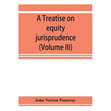 A treatise on equity jurisprudence: as administered in the United States of America, adapted for all the states and to the union of legal and equitabl