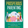 Prosperous Parenting: Steps to Building Your Child's Financial Future