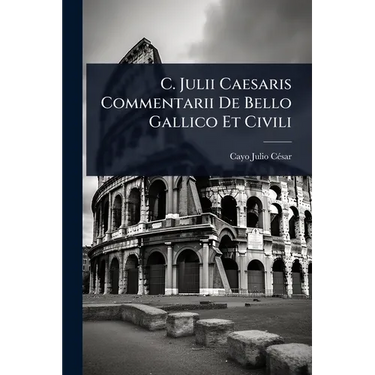 C. Julii Caesaris Commentarii De Bello Gallico Et Civili