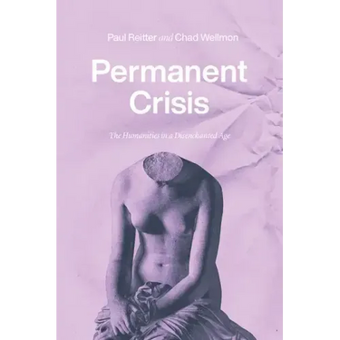 Permanent Crisis: The Humanities in a Disenchanted Age