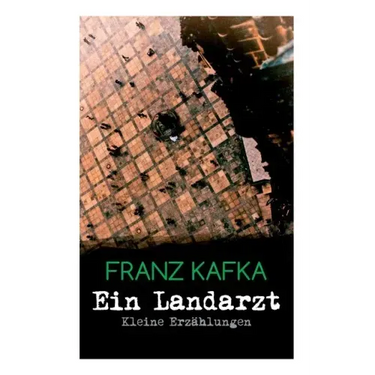 Ein Landarzt - Kleine Erzählungen: Ein Traum, Der neue Advokat, Auf der Galerie, Ein altes Blatt, Vor dem Gesetz, Schakale und Araber, Ein Besuch im B