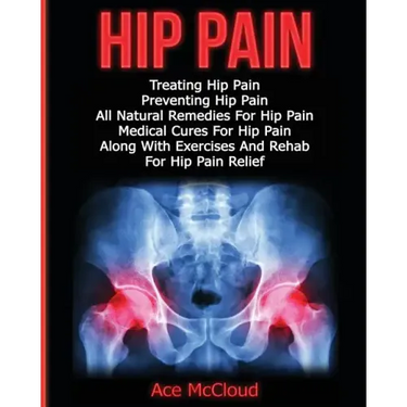 Hip Pain: Treating Hip Pain: Preventing Hip Pain, All Natural Remedies For Hip Pain, Medical Cures For Hip Pain, Along With Exer
