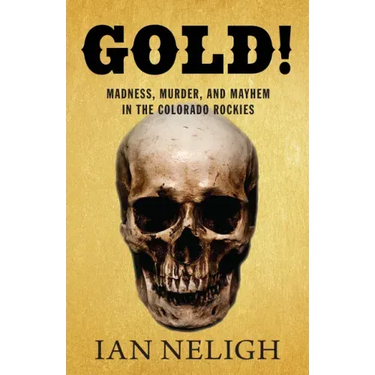 Gold!: Madness, Murder, and Mayhem in the Colorado Rockies