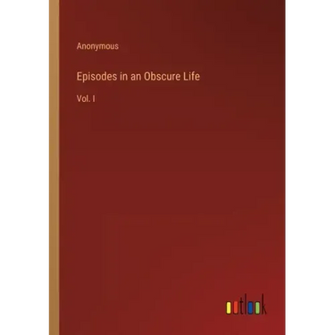 Episodes in an Obscure Life: Vol. I