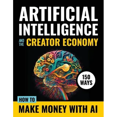 Artificial Intelligence and the Creator Economy: How to Make Money with AI - 150 Ways